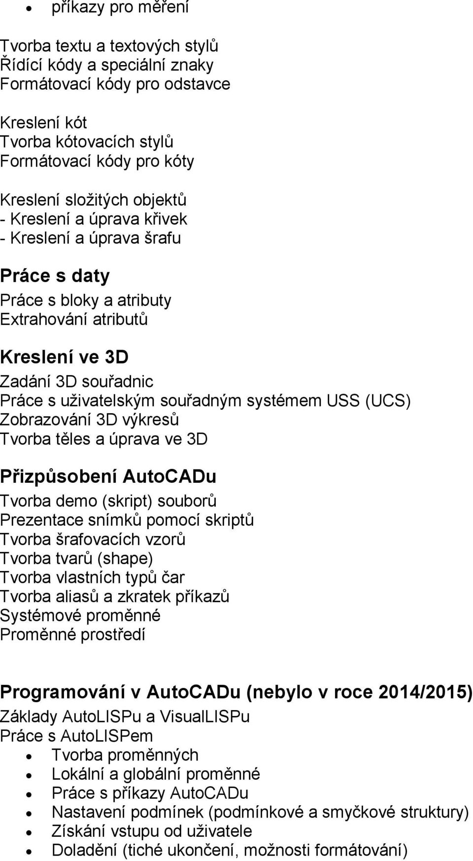 Zobrazování 3D výkresů Tvorba těles a úprava ve 3D Přizpůsobení AutoCADu Tvorba demo (skript) souborů Prezentace snímků pomocí skriptů Tvorba šrafovacích vzorů Tvorba tvarů (shape) Tvorba vlastních