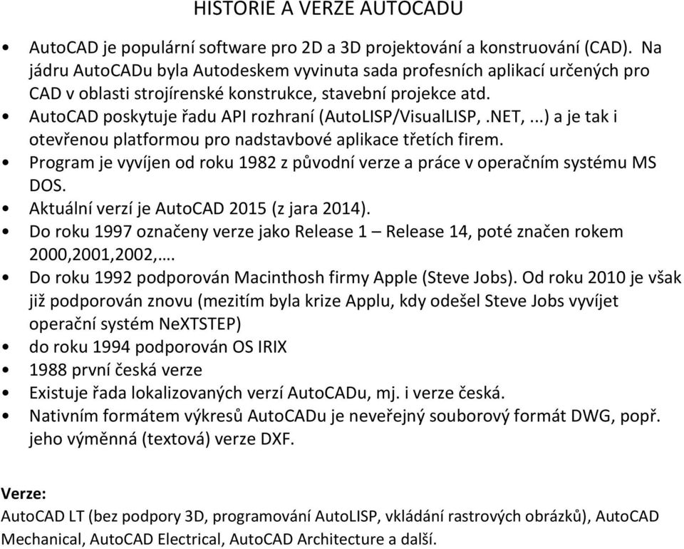 AutoCAD poskytuje řadu API rozhraní (AutoLISP/VisualLISP,.NET,...) a je tak i otevřenou platformou pro nadstavbové aplikace třetích firem.