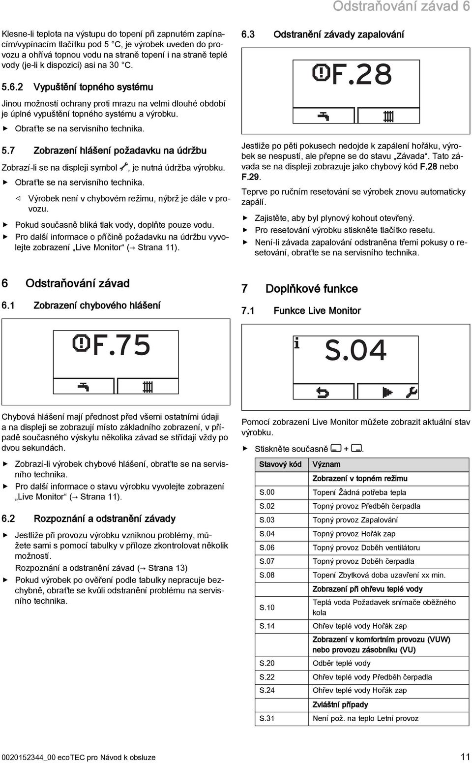 Obraťte se na servisního technika. 5.7 Zobrazení hlášení požadavku na údržbu Zobrazí-li se na displeji symbol, je nutná údržba výrobku. Obraťte se na servisního technika.