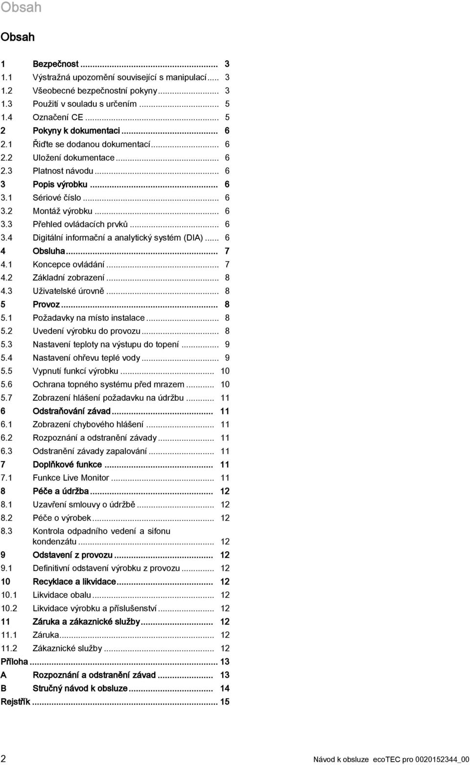 .. 6 3.4 Digitální informační a analytický systém (DIA)... 6 4 Obsluha... 7 4.1 Koncepce ovládání... 7 4.2 Základní zobrazení... 8 4.3 Uživatelské úrovně... 8 5 Provoz... 8 5.1 Požadavky na místo instalace.