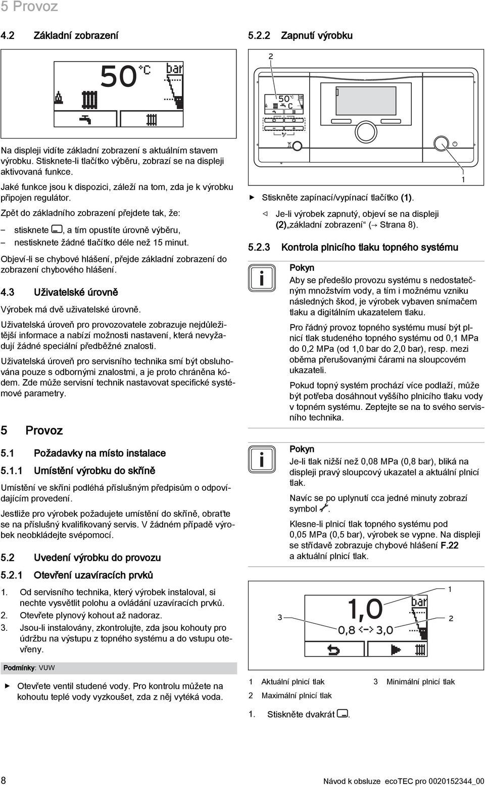 Zpět do základního zobrazení přejdete tak, že: stisknete, a tím opustíte úrovně výběru, nestisknete žádné tlačítko déle než 15 minut.