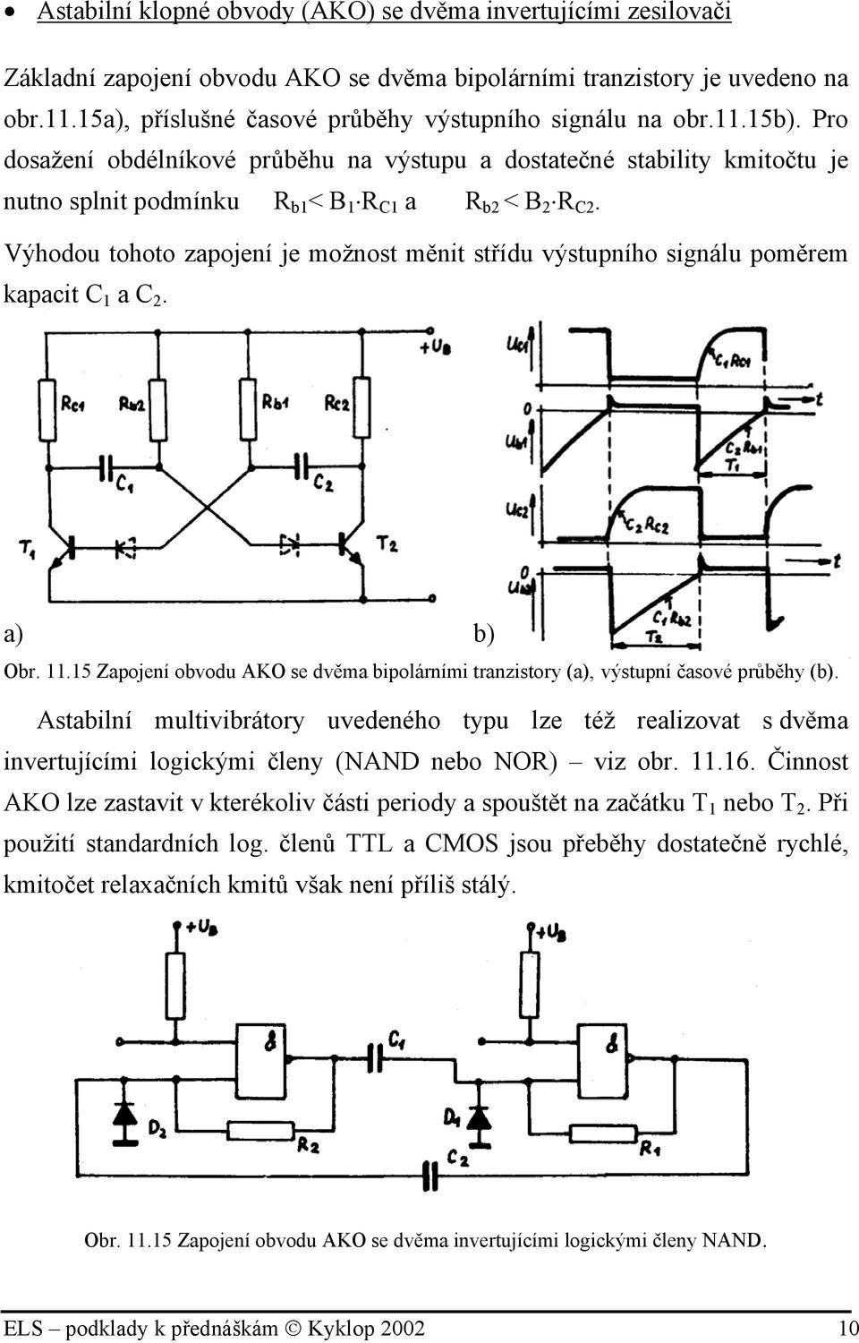 Výhodou tohoto zapojení je možnost měnit střídu výstupního signálu poměrem kapacit C a C 2. a) b) Obr..5 Zapojení obvodu AKO se dvěma bipolárními tranzistory (a), výstupní časové průběhy (b).