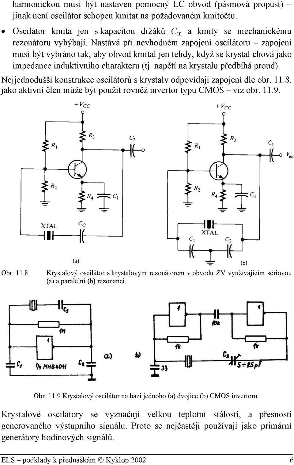Nastává při nevhodném zapojení oscilátoru zapojení musí být vybráno tak, aby obvod kmital jen tehdy, když se krystal chová jako impedance induktivního charakteru (tj.