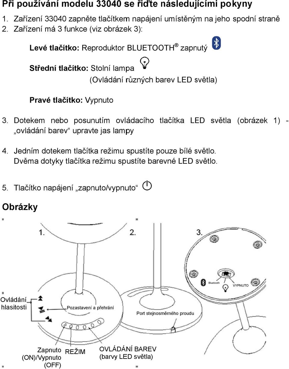 Dotekem nebo posunutím ovládacího tlačítka LED světla ovládání barev upravte jas lampy (obrázek 1) - 4. Jedním dotekem tlačítka režimu spustíte pouze bílé světlo.