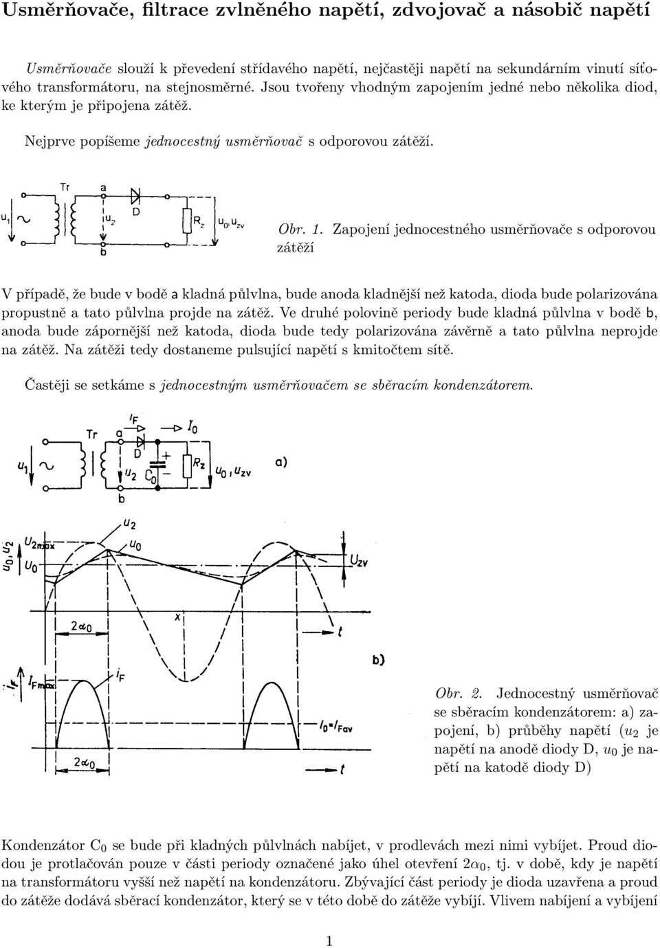 Zapojení jednocestného usměrňovače s odporovou zátěží V případě, že bude v bodě a kladná půlvlna, bude anoda kladnější než katoda, dioda bude polarizována propustně a tato půlvlna projde na zátěž.