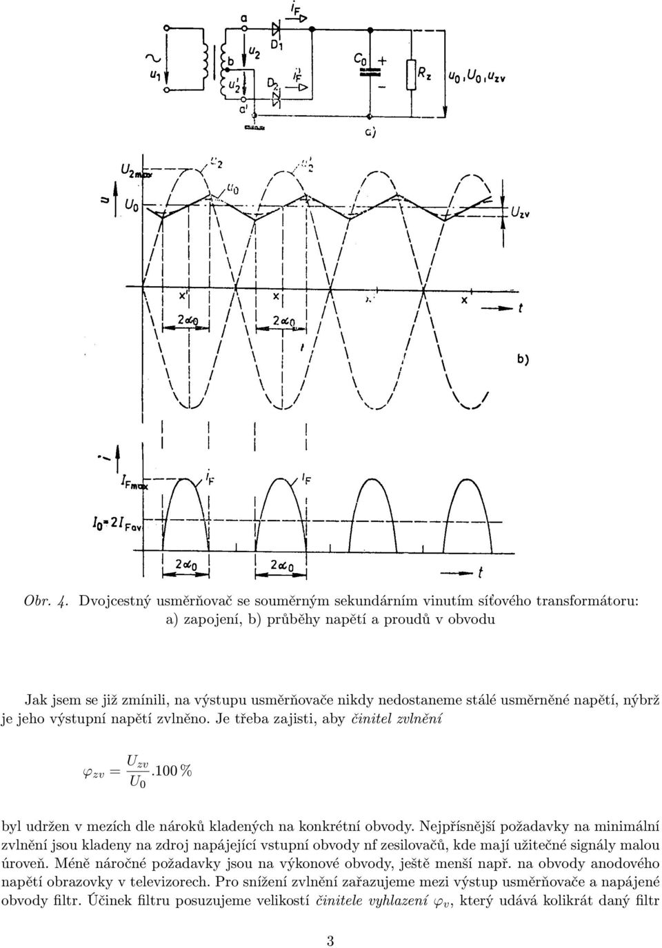 stálé usměrněné napětí, nýbrž je jeho výstupní napětí zvlněno. Je třeba zajisti, aby činitel zvlnění ϕ zv = U zv U 0.100 % byl udržen v mezích dle nároků kladených na konkrétní obvody.
