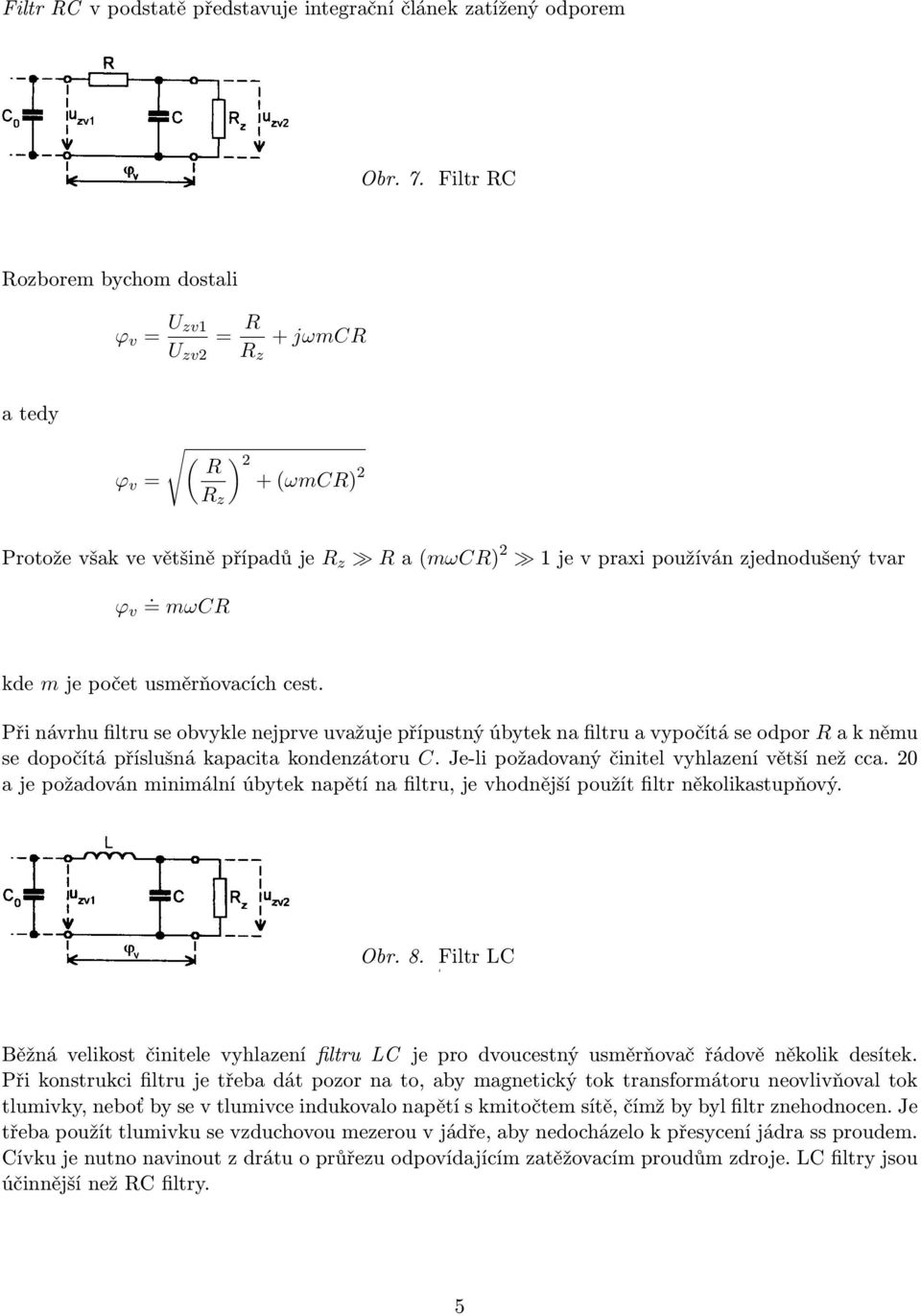 = mωcr kde m je počet usměrňovacích cest. Při návrhu filtru se obvykle nejprve uvažuje přípustný úbytek na filtru a vypočítá se odpor R a k němu se dopočítá příslušná kapacita kondenzátoru C.