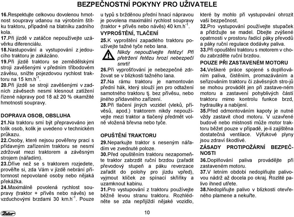 Při jízdě se stroji zavěšenými v zadních závěsech nesmí klesnout zatížení řízené nápravy pod 18 až 20 % okamžité hmotnosti soupravy. DOPRAVA OSOB, OBSLUHA 21.