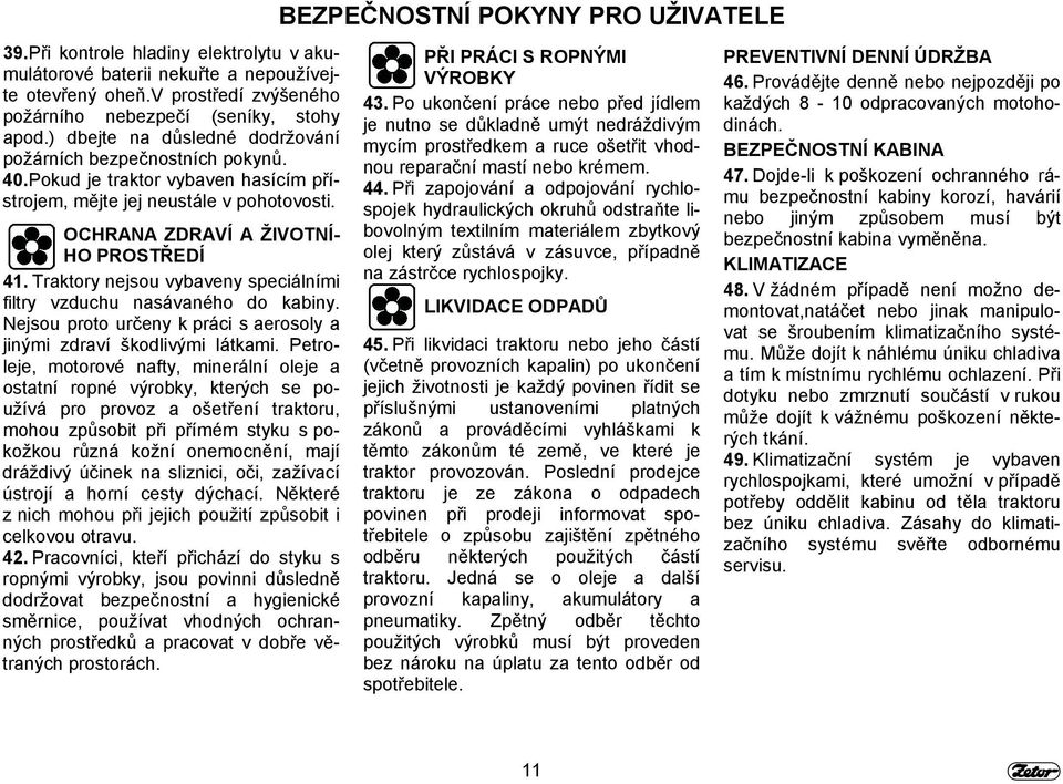 Traktory nejsou vybaveny speciálními filtry vzduchu nasávaného do kabiny. Nejsou proto určeny k práci s aerosoly a jinými zdraví škodlivými látkami.