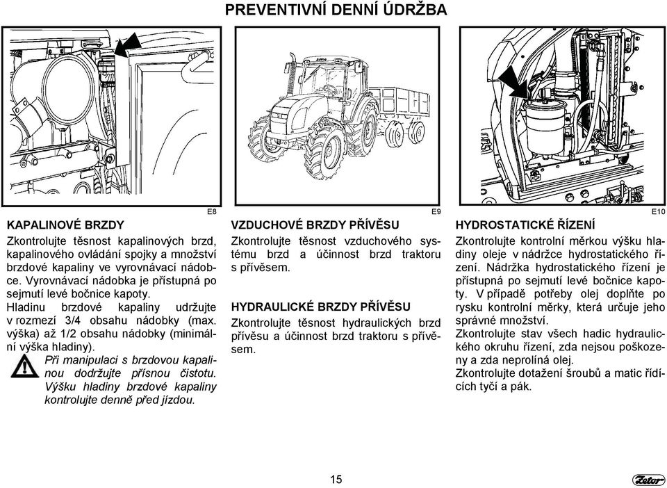 Při manipulaci s brzdovou kapalinou dodržujte přísnou čistotu. Výšku hladiny brzdové kapaliny kontrolujte denně před jízdou.