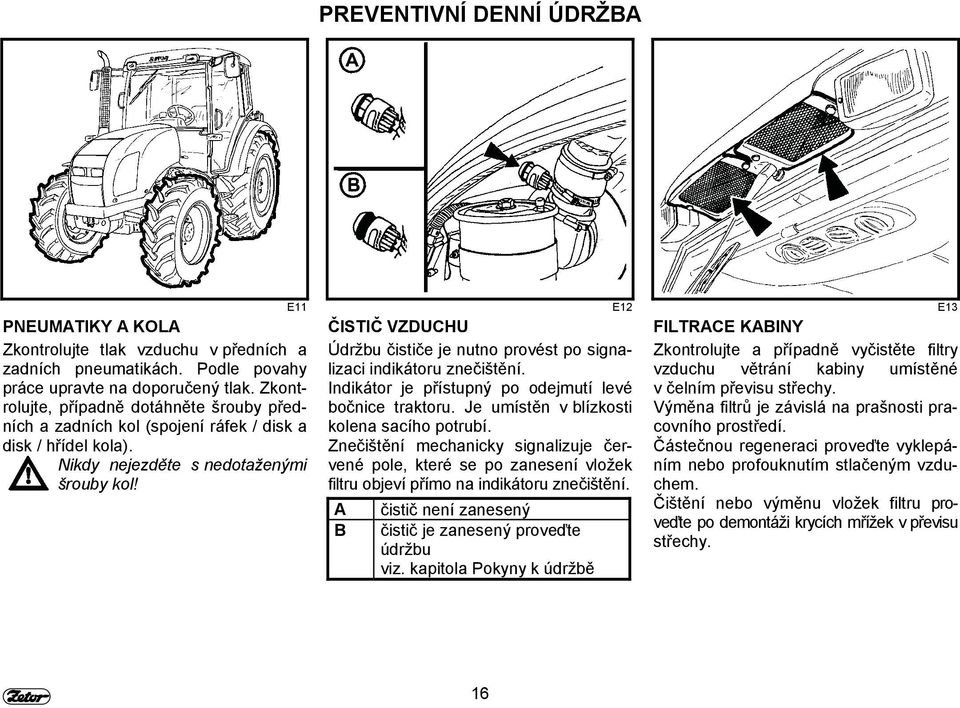 E11 E12 E13 ČISTIČ VZDUCHU Údržbu čističe je nutno provést po signalizaci indikátoru znečištění. Indikátor je přístupný po odejmutí levé bočnice traktoru. Je umístěn v blízkosti kolena sacího potrubí.