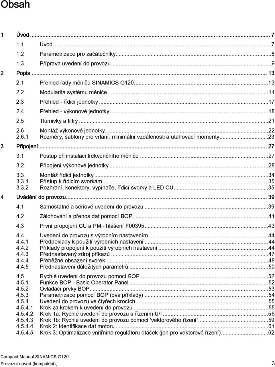..23 3 Připojení... 27 3.1 Postup při instalaci frekvenčního měniče...27 3.2 Připojení výkonové jednotky...28 3.3 Montáž řídicí jednotky...34 3.3.1 Přístup k řídicím svorkám...35 3.3.2 Rozhraní, konektory, vypínače, řídicí svorky a LED CU.