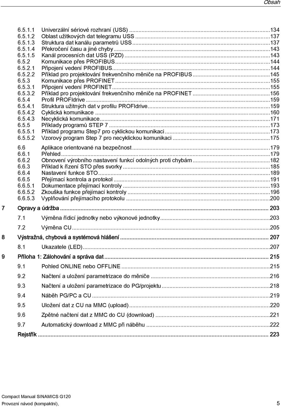 ..155 6.5.3.1 Připojení vedení PROFINET...155 6.5.3.2 Příklad pro projektování frekvenčního měniče na PROFINET...156 6.5.4 Profil PROFIdrive...159 6.5.4.1 Struktura užitných dat v profilu PROFIdrive.