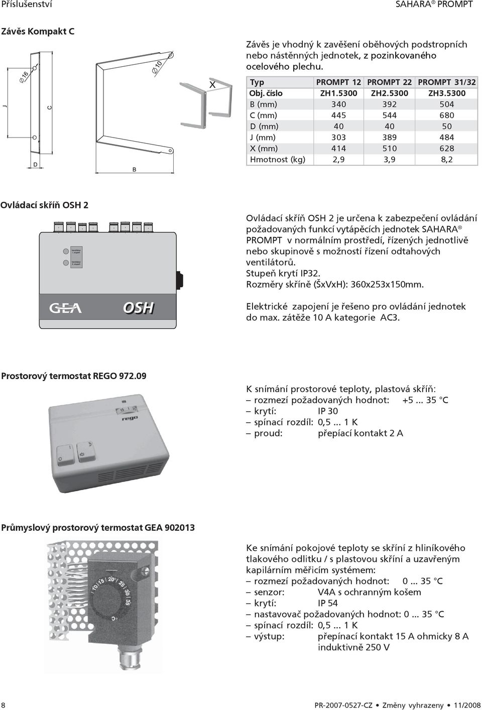 5300 B (mm) 340 392 504 C (mm) 445 544 680 D (mm) 40 40 50 J (mm) 303 389 484 X (mm) 414 510 628 Hmotnost (kg) 2,9 3,9 8,2 Ovládací skříň OSH 2 Ovládací skříň OSH 2 je určena k zabezpečení ovládání