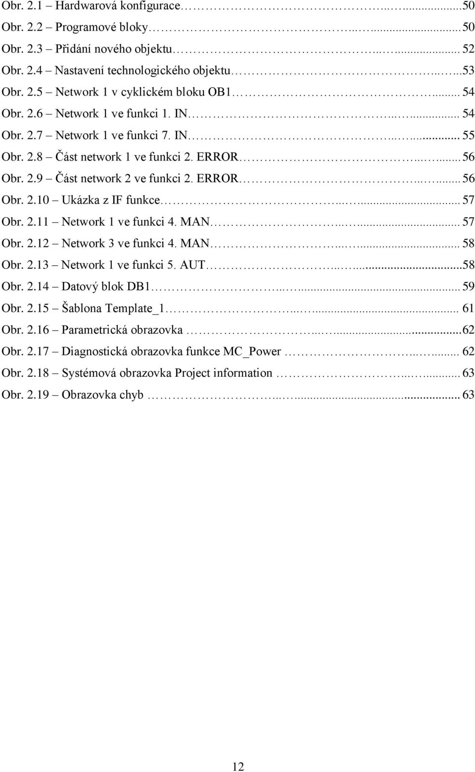 ..... 57 Obr. 2.11 Network 1 ve funkci 4. MAN...... 57 Obr. 2.12 Network 3 ve funkci 4. MAN...... 58 Obr. 2.13 Network 1 ve funkci 5. AUT......58 Obr. 2.14 Datový blok DB1...... 59 Obr. 2.15 Šablona Template_1.