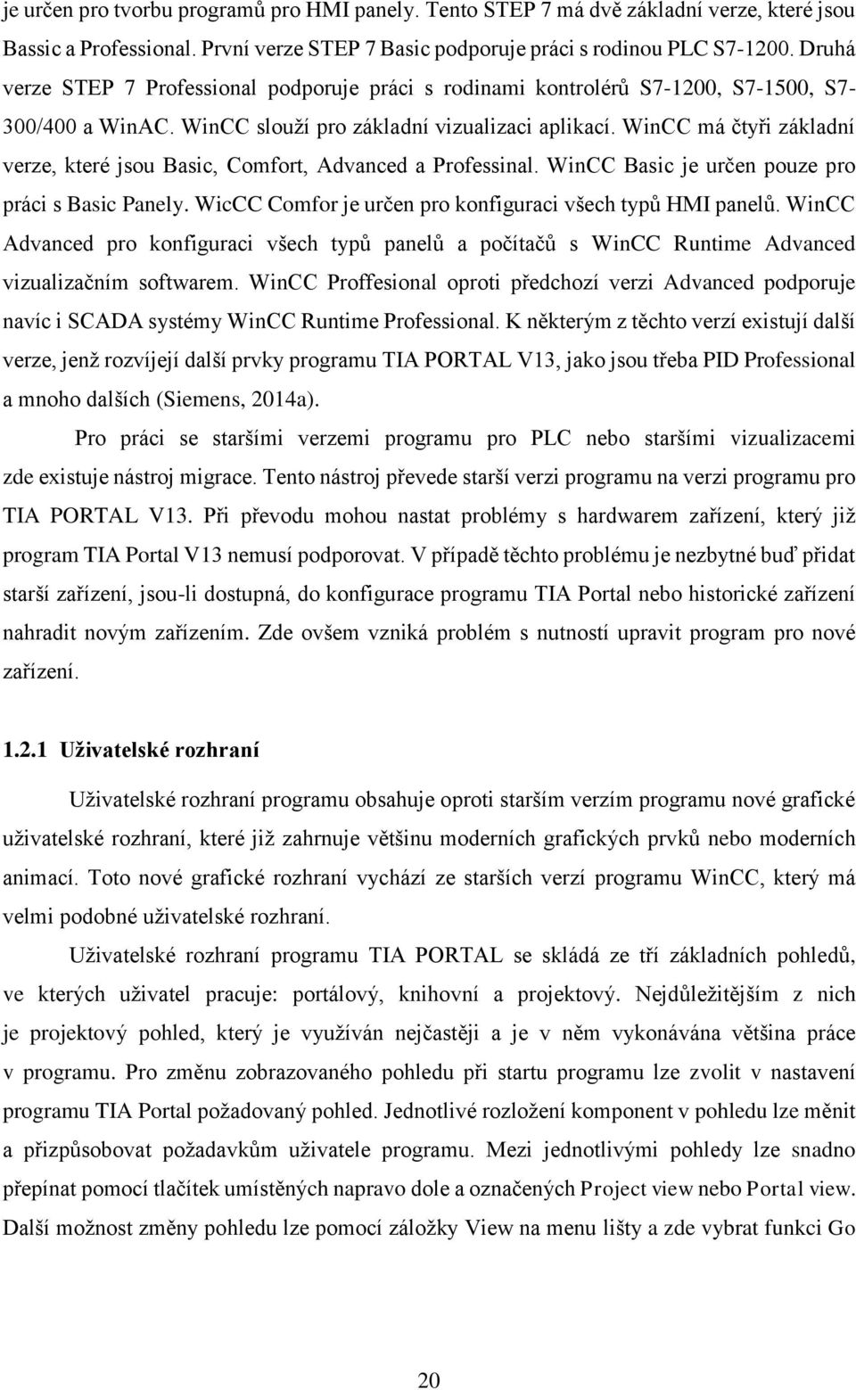 WinCC má čtyři základní verze, které jsou Basic, Comfort, Advanced a Professinal. WinCC Basic je určen pouze pro práci s Basic Panely. WicCC Comfor je určen pro konfiguraci všech typů HMI panelů.