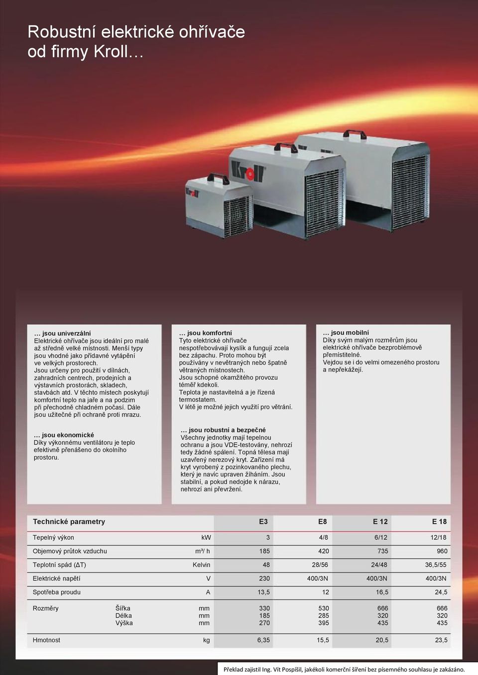 V těchto místech poskytují komfortní teplo na jaře a na podzim při přechodně chladném počasí. Dále jsou užitečné při ochraně proti mrazu.