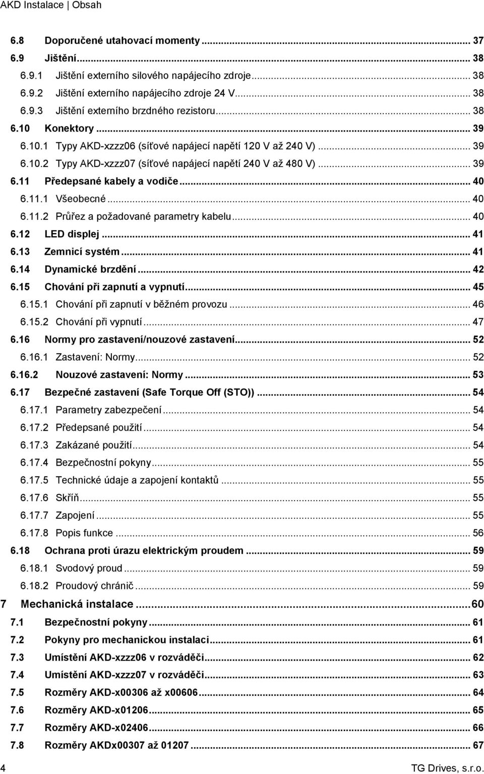 .. 40 6.11.1 Všeobecné... 40 6.11.2 Průřez a požadované parametry kabelu... 40 6.12 LED displej... 41 6.13 Zemnicí systém... 41 6.14 Dynamické brzdění... 42 6.15 Chování při zapnutí a vypnutí... 45 6.