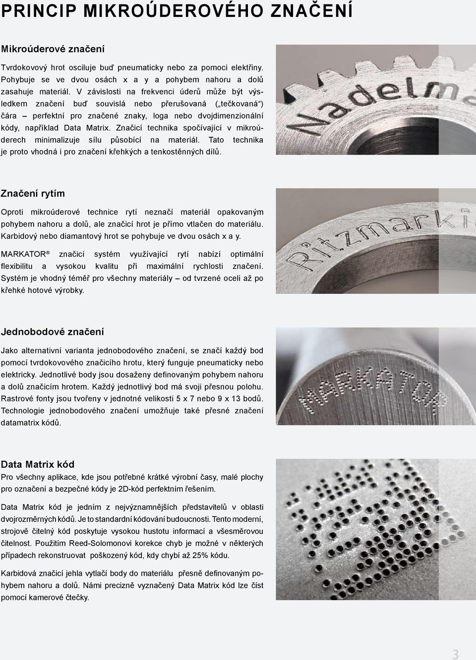 Značicí technika spočívající v mikroúderech minimalizuje sílu působící na materiál. Tato technika je proto vhodná i pro značení křehkých a tenkostěnných dílů.