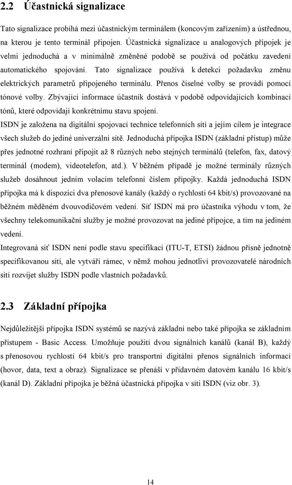 Tato signalizace používá k detekci požadavku změnu elektrických parametrů připojeného terminálu. Přenos číselné volby se provádí pomocí tónové volby.