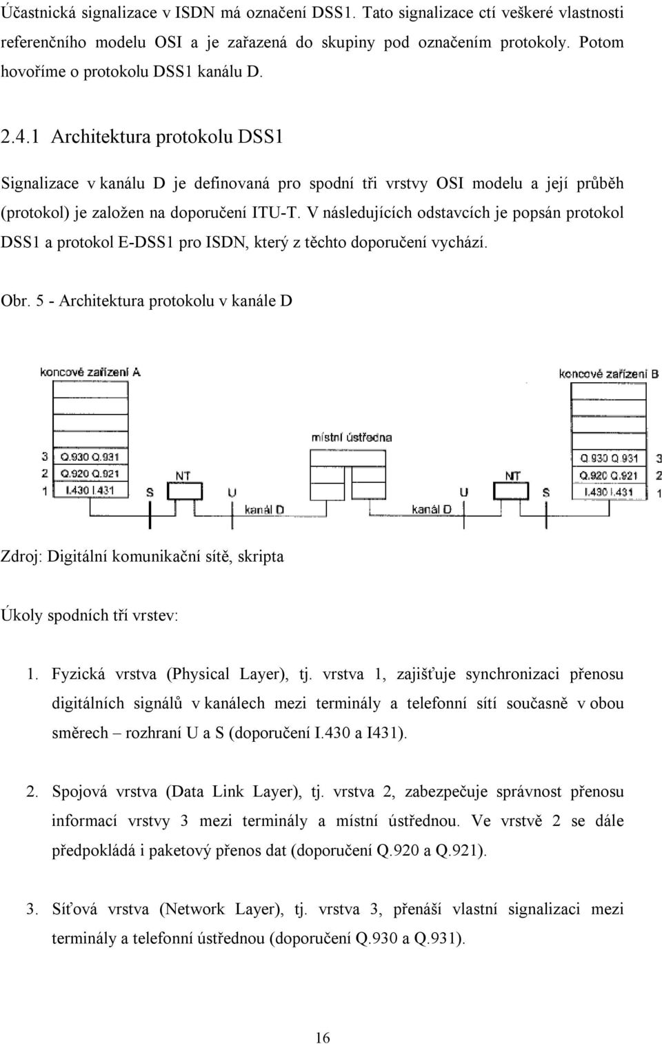 1 Architektura protokolu DSS1 Signalizace v kanálu D je definovaná pro spodní tři vrstvy OSI modelu a její průběh (protokol) je založen na doporučení ITU-T.