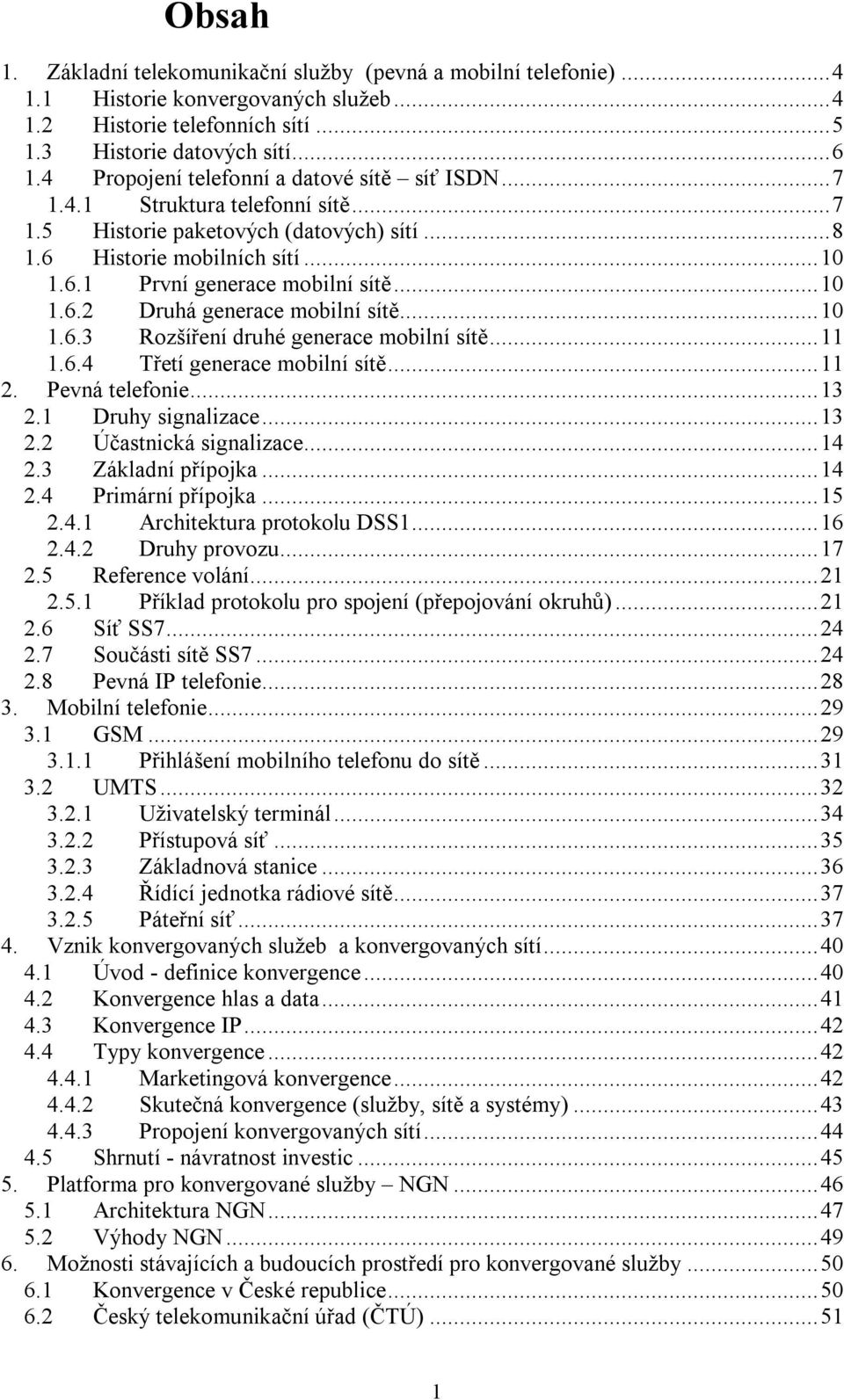 ..10 1.6.3 Rozšíření druhé generace mobilní sítě...11 1.6.4 Třetí generace mobilní sítě...11 2. Pevná telefonie...13 2.1 Druhy signalizace...13 2.2 Účastnická signalizace...14 2.3 Základní přípojka.