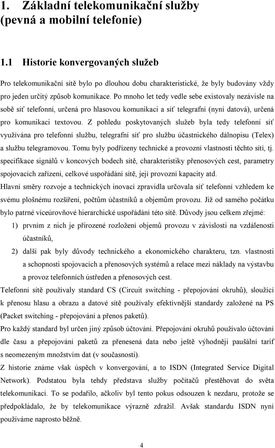 Po mnoho let tedy vedle sebe existovaly nezávisle na sobě síť telefonní, určená pro hlasovou komunikaci a síť telegrafní (nyní datová), určená pro komunikaci textovou.