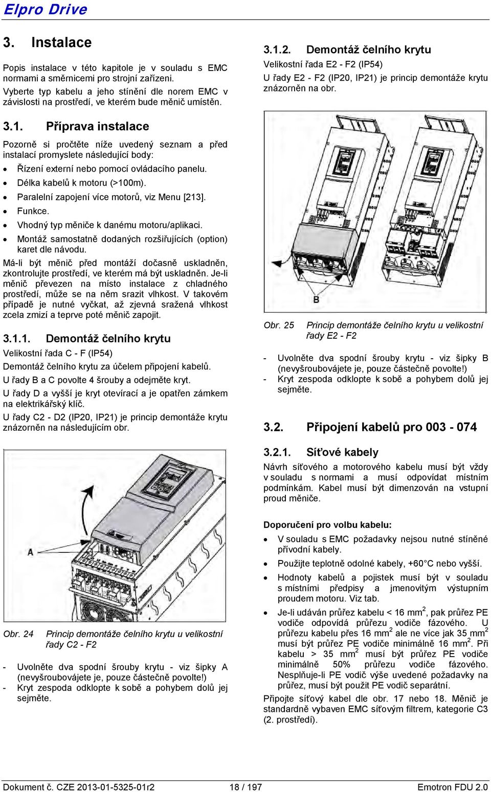 Příprava instalace Pozorně si pročtěte níže uvedený seznam a před instalací promyslete následující body: Řízení externí nebo pomocí ovládacího panelu. Délka kabelů k motoru (>100m).