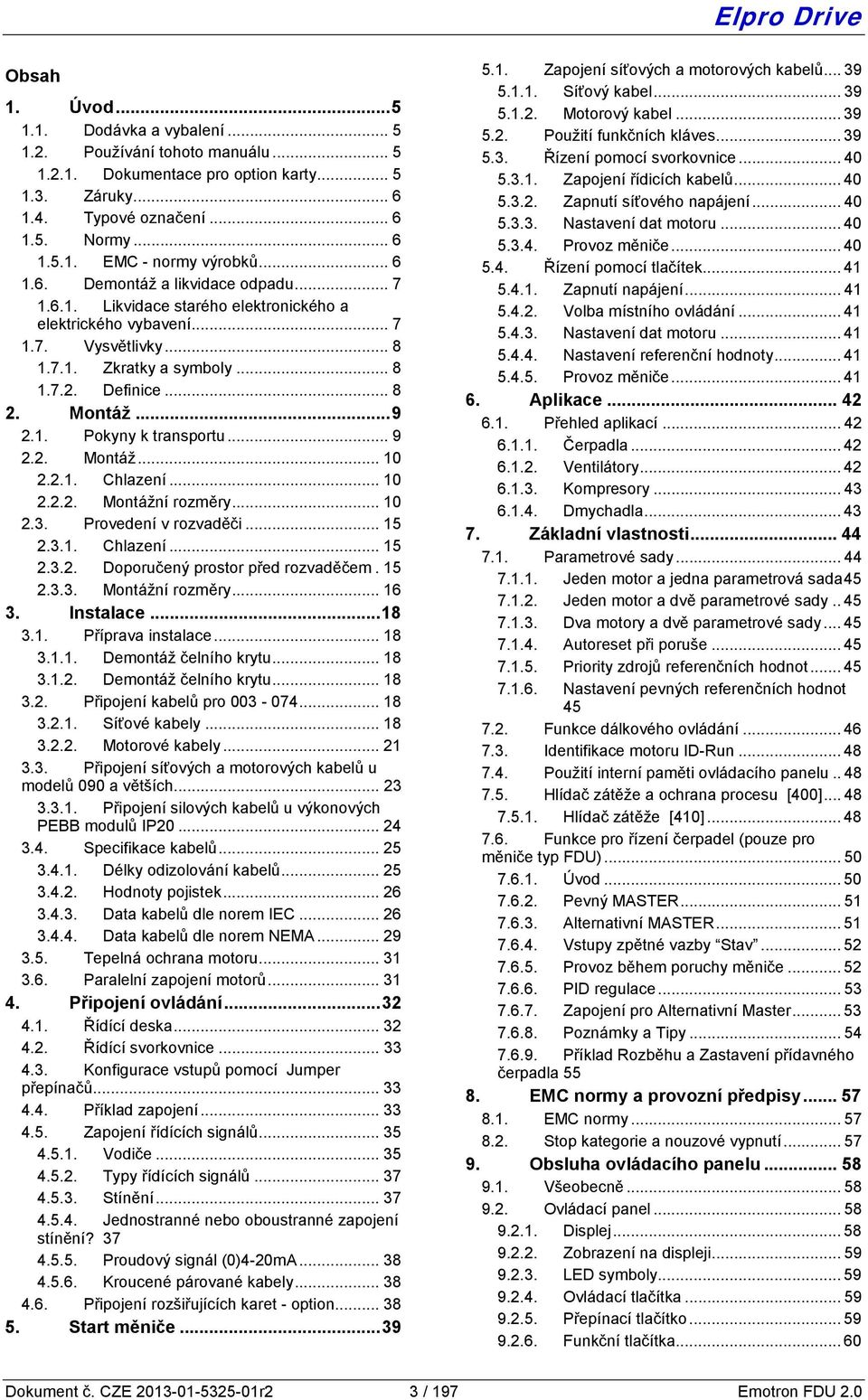 1. Pokyny k transportu... 9 2.2. Montáž... 10 2.2.1. Chlazení... 10 2.2.2. Montážní rozměry... 10 2.3. Provedení v rozvaděči... 15 2.3.1. Chlazení... 15 2.3.2. Doporučený prostor před rozvaděčem.