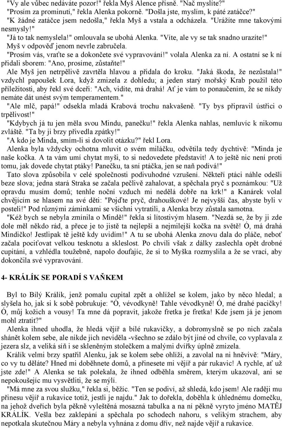 " Myš v odpověď jenom nevrle zabručela. "Prosím vás, vraťte se a dokončete své vypravování!" volala Alenka za ní. A ostatní se k ní přidali sborem: "Ano, prosíme, zůstaňte!