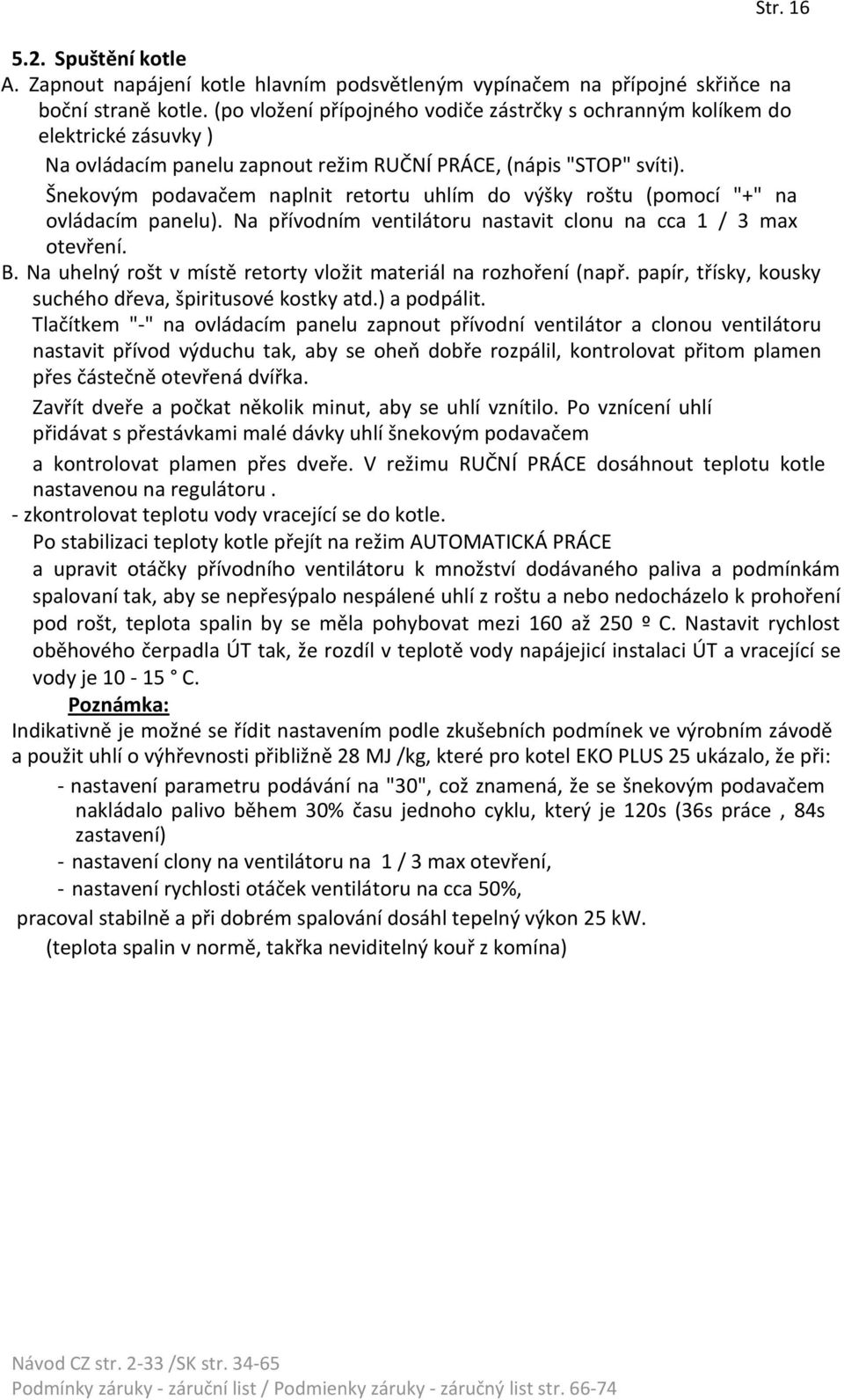 Šnekovým podavačem naplnit retortu uhlím do výšky roštu (pomocí "+" na ovládacím panelu). Na přívodním ventilátoru nastavit clonu na cca 1 / 3 max otevření. B.