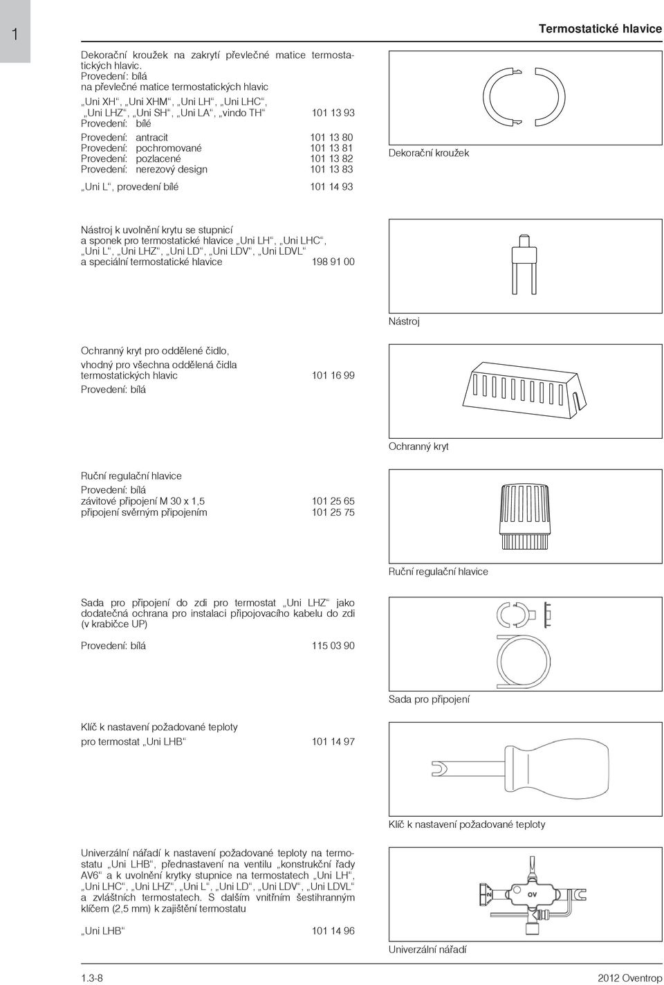 pochromované 101 13 81 Provedení: pozlacené 101 13 82 Provedení: nerezový design 101 13 83 Uni L, provedení bílé 101 14 93 Dekoraèní krouek Nástroj k uvolnìní krytu se stupnicí a sponek pro
