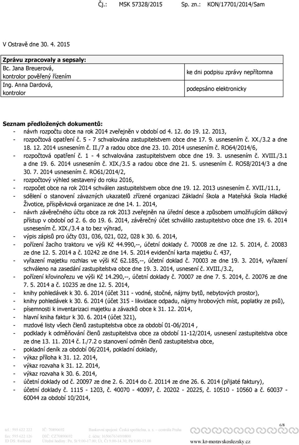 do 19. 12. 2013, - rozpočtová opatření č. 5-7 schvalována zastupitelstvem obce dne 17. 9. usnesením č. XX./3.2 a dne 18. 12. 2014 usnesením č. II./7 a radou obce dne 23. 10. 2014 usnesením č. RO64/2014/6, - rozpočtová opatření č.