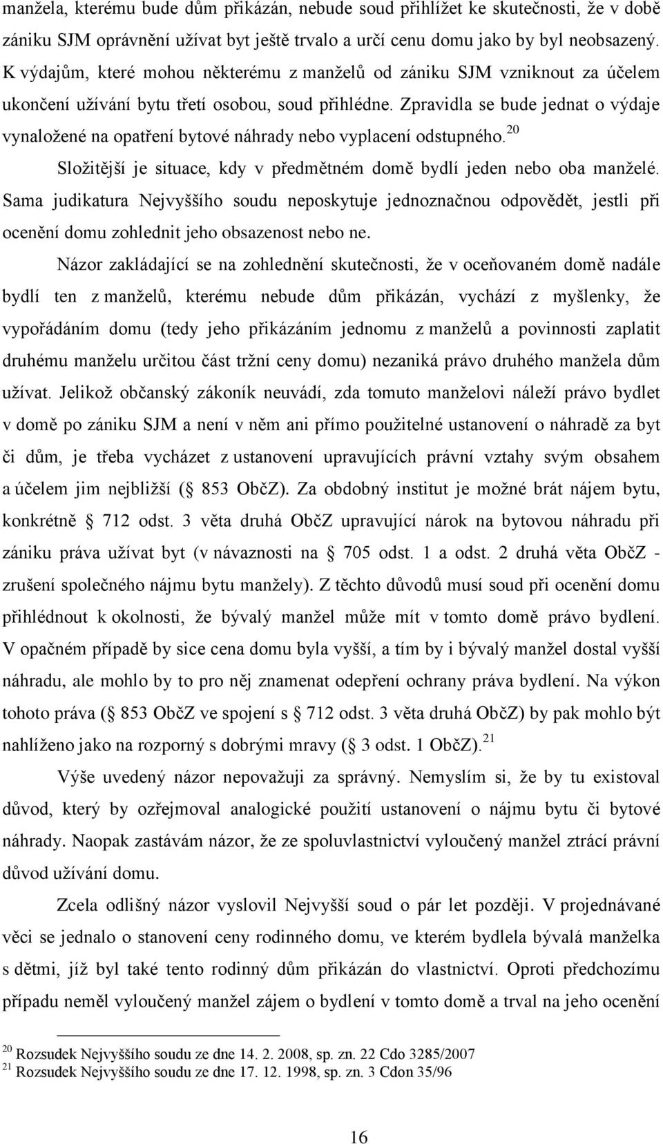 Zpravidla se bude jednat o výdaje vynaložené na opatření bytové náhrady nebo vyplacení odstupného. 20 Složitější je situace, kdy v předmětném domě bydlí jeden nebo oba manželé.