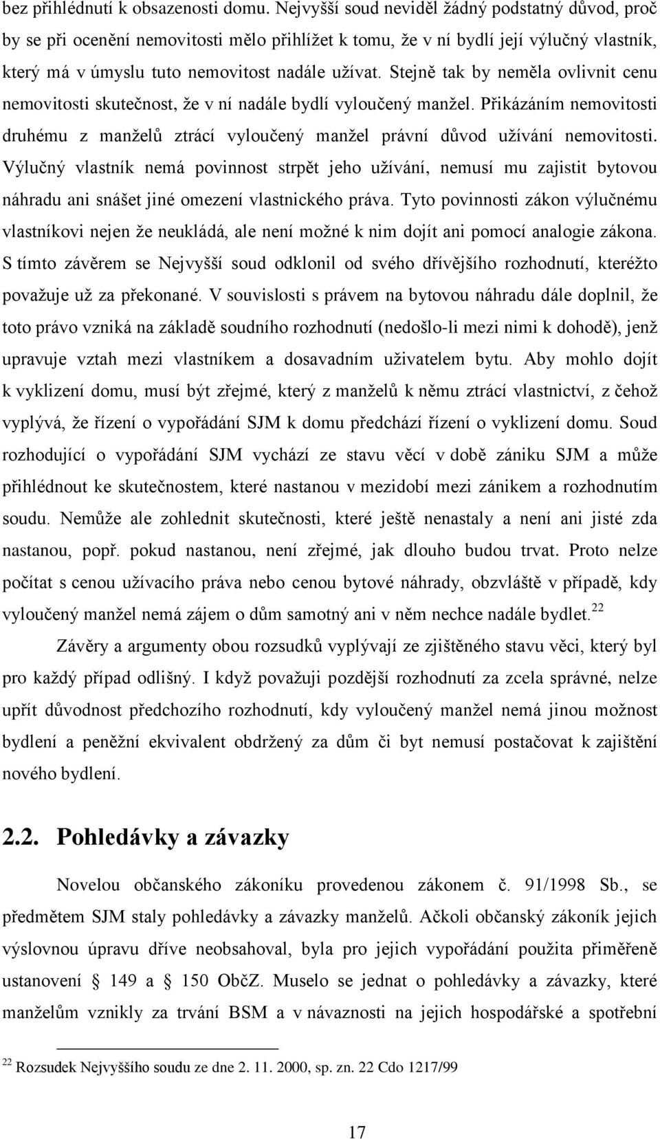 Stejně tak by neměla ovlivnit cenu nemovitosti skutečnost, že v ní nadále bydlí vyloučený manžel. Přikázáním nemovitosti druhému z manželů ztrácí vyloučený manžel právní důvod užívání nemovitosti.