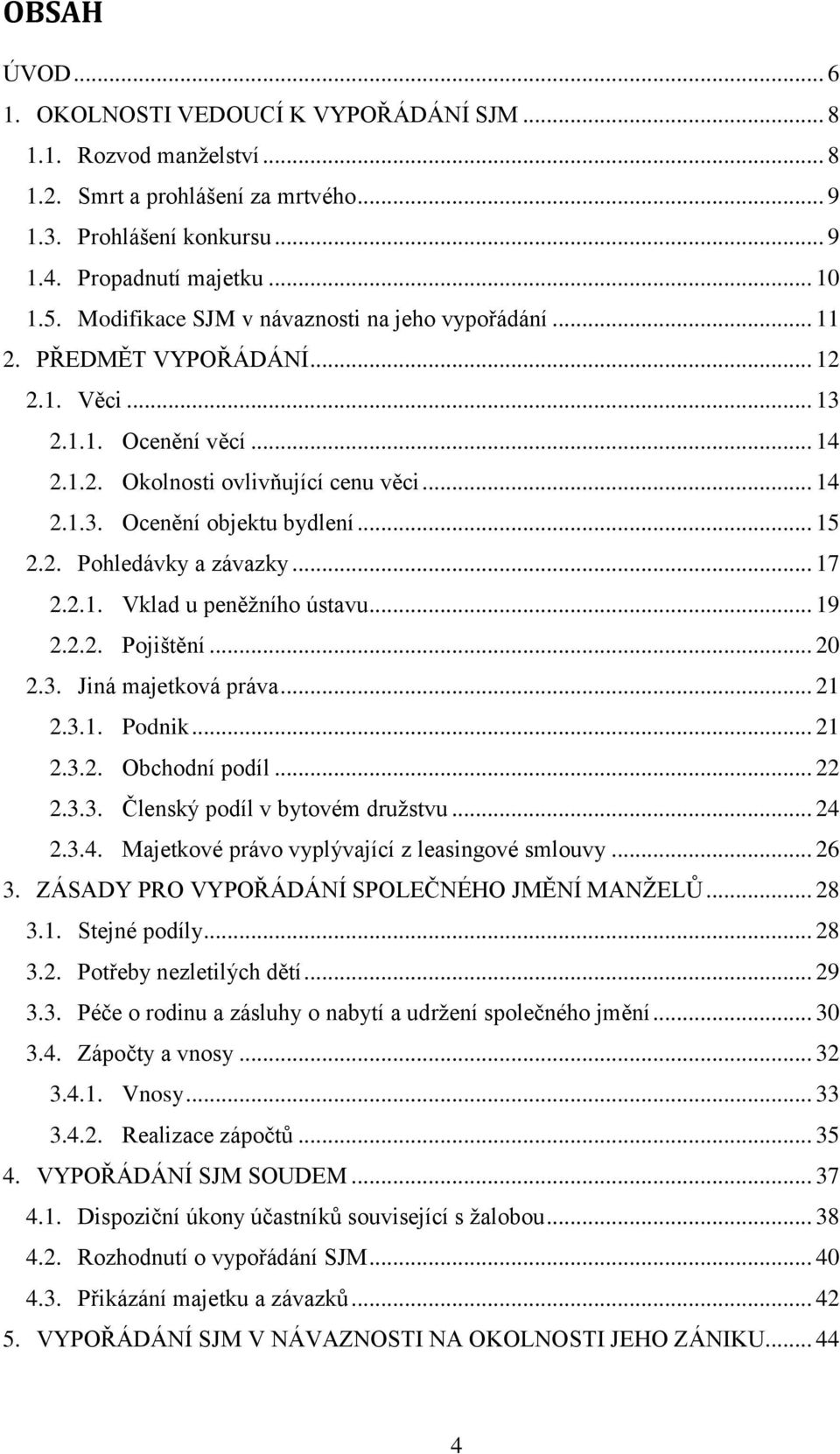 .. 15 2.2. Pohledávky a závazky... 17 2.2.1. Vklad u peněžního ústavu... 19 2.2.2. Pojištění... 20 2.3. Jiná majetková práva... 21 2.3.1. Podnik... 21 2.3.2. Obchodní podíl... 22 2.3.3. Členský podíl v bytovém družstvu.