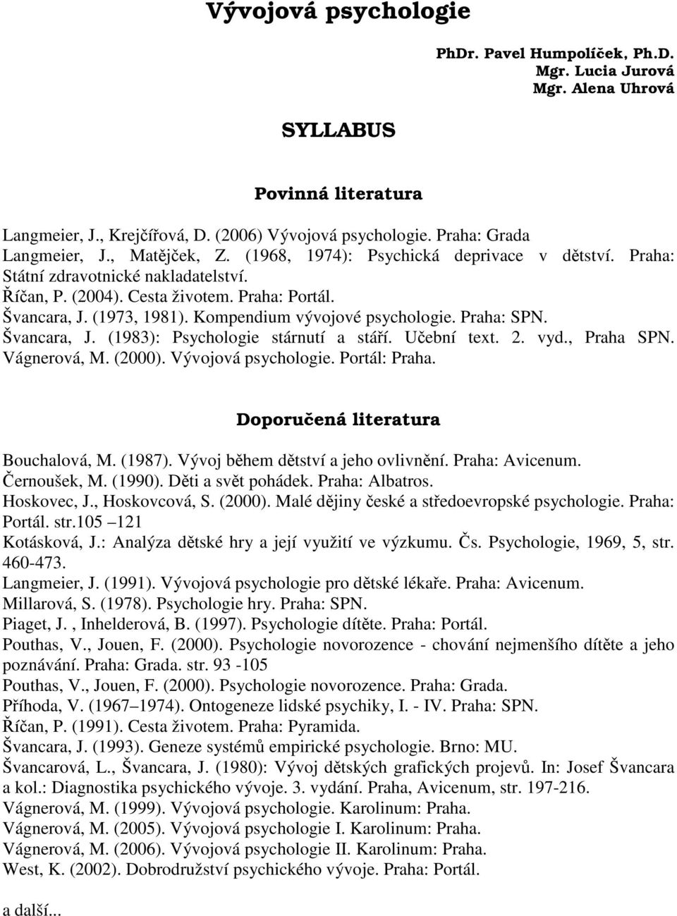 Kompendium vývojové psychologie. Praha: SPN. Švancara, J. (1983): Psychologie stárnutí a stáí. Uební text. 2. vyd., Praha SPN. Vágnerová, M. (2000). Vývojová psychologie. Portál: Praha.