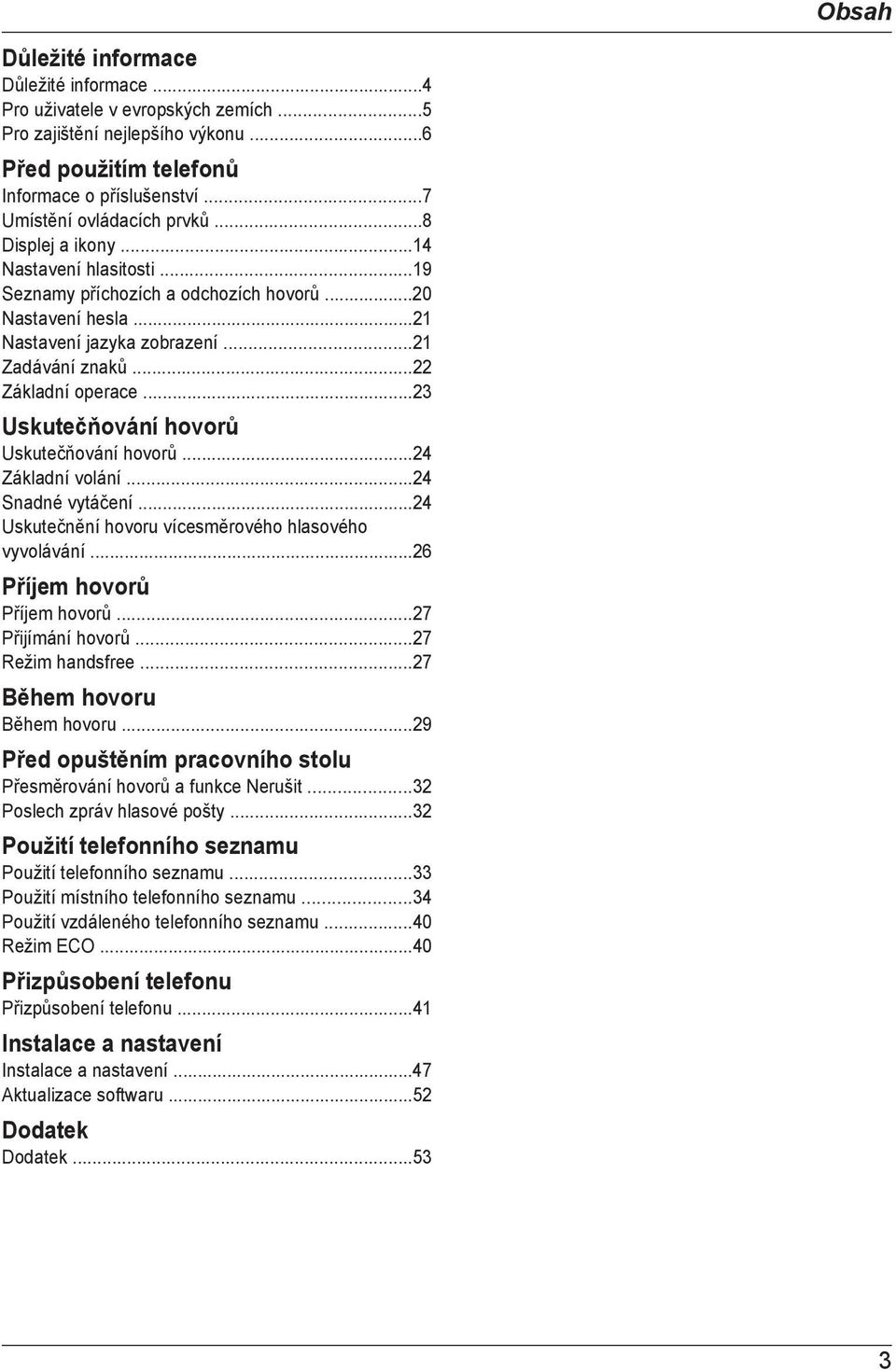 ..23 Uskutečňování hovorů Uskutečňování hovorů...24 Základní volání...24 Snadné vytáčení...24 Uskutečnění hovoru vícesměrového hlasového vyvolávání...26 Příjem hovorů Příjem hovorů.