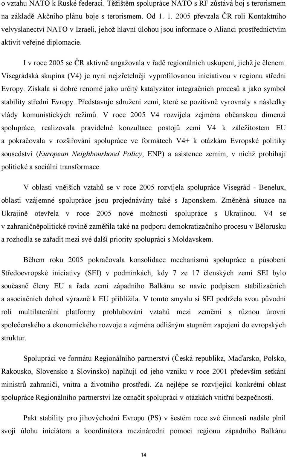 I v roce 2005 se ČR aktivně angažovala v řadě regionálních uskupení, jichž je členem. Visegrádská skupina (V4) je nyní nejzřetelněji vyprofilovanou iniciativou v regionu střední Evropy.