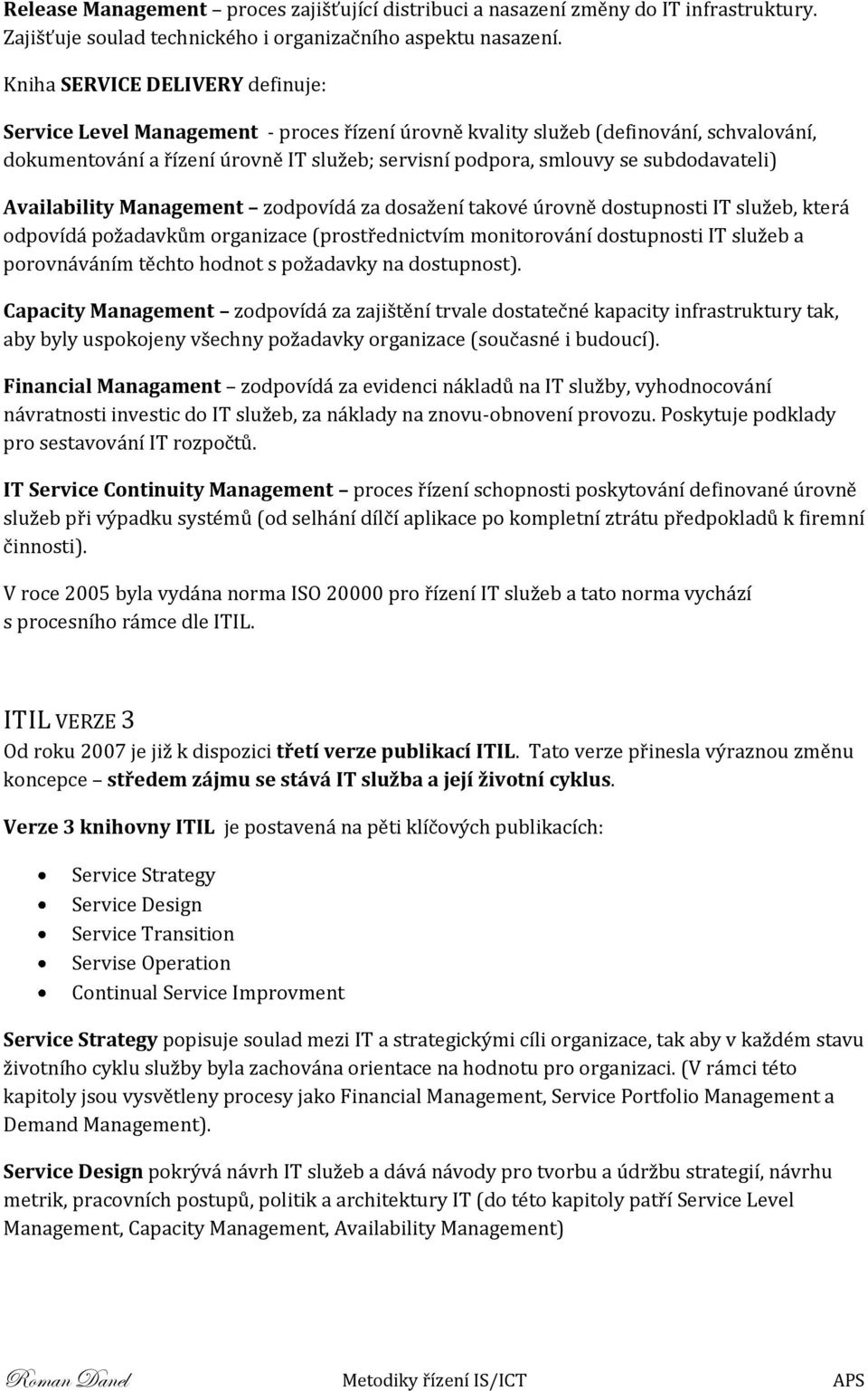 subdodavateli) Availability Management zodpovídá za dosažení takové úrovně dostupnosti IT služeb, která odpovídá požadavkům organizace (prostřednictvím monitorování dostupnosti IT služeb a