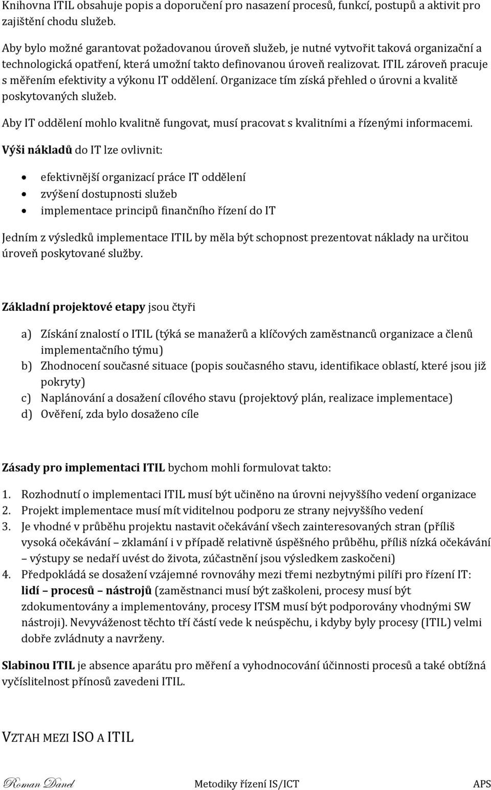 ITIL zároveň pracuje s měřením efektivity a výkonu IT oddělení. Organizace tím získá přehled o úrovni a kvalitě poskytovaných služeb.