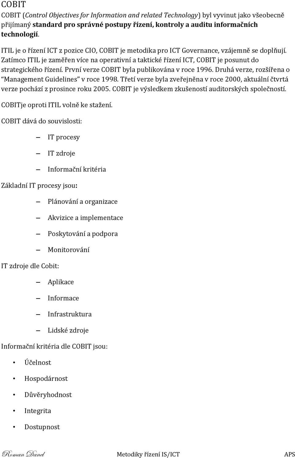 Zatímco ITIL je zaměřen více na operativní a taktické řízení ICT, COBIT je posunut do strategického řízení. První verze COBIT byla publikována v roce 1996.