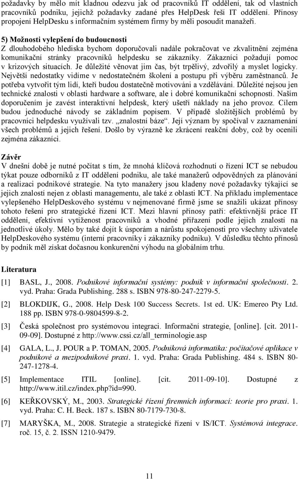 5) Možnosti vylepšení do budoucnosti Z dlouhodobého hlediska bychom doporučovali nadále pokračovat ve zkvalitnění zejména komunikační stránky pracovníků helpdesku se zákazníky.