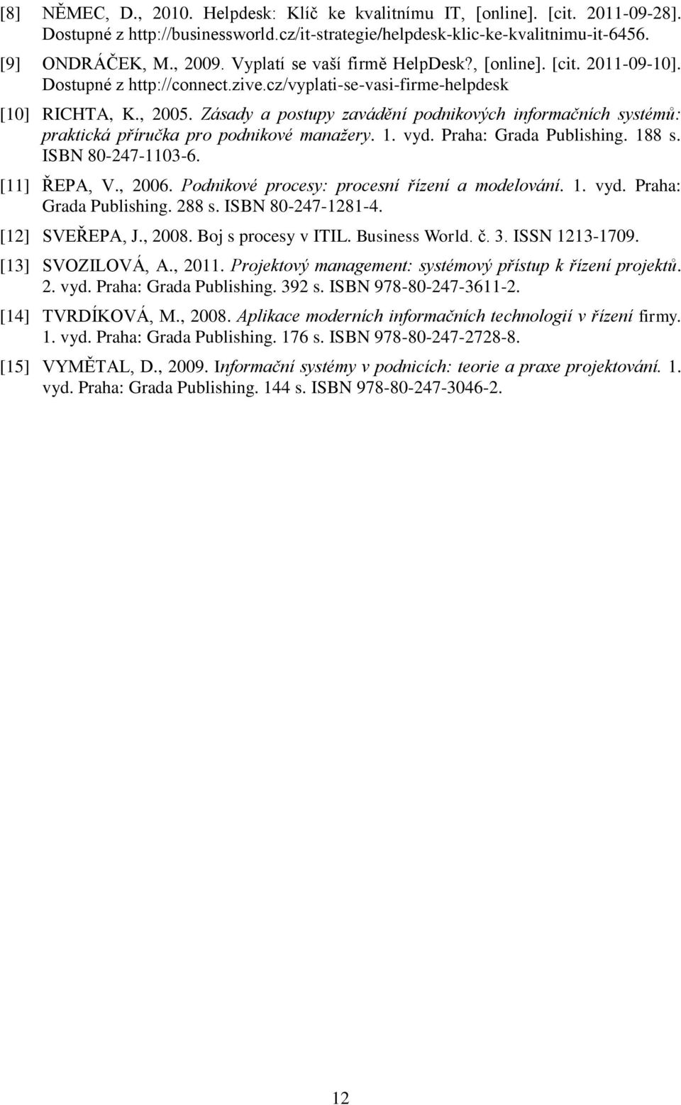 Zásady a postupy zavádění podnikových informačních systémů: praktická příručka pro podnikové manažery. 1. vyd. Praha: Grada Publishing. 188 s. ISBN 80-247-1103-6. [11] ŘEPA, V., 2006.