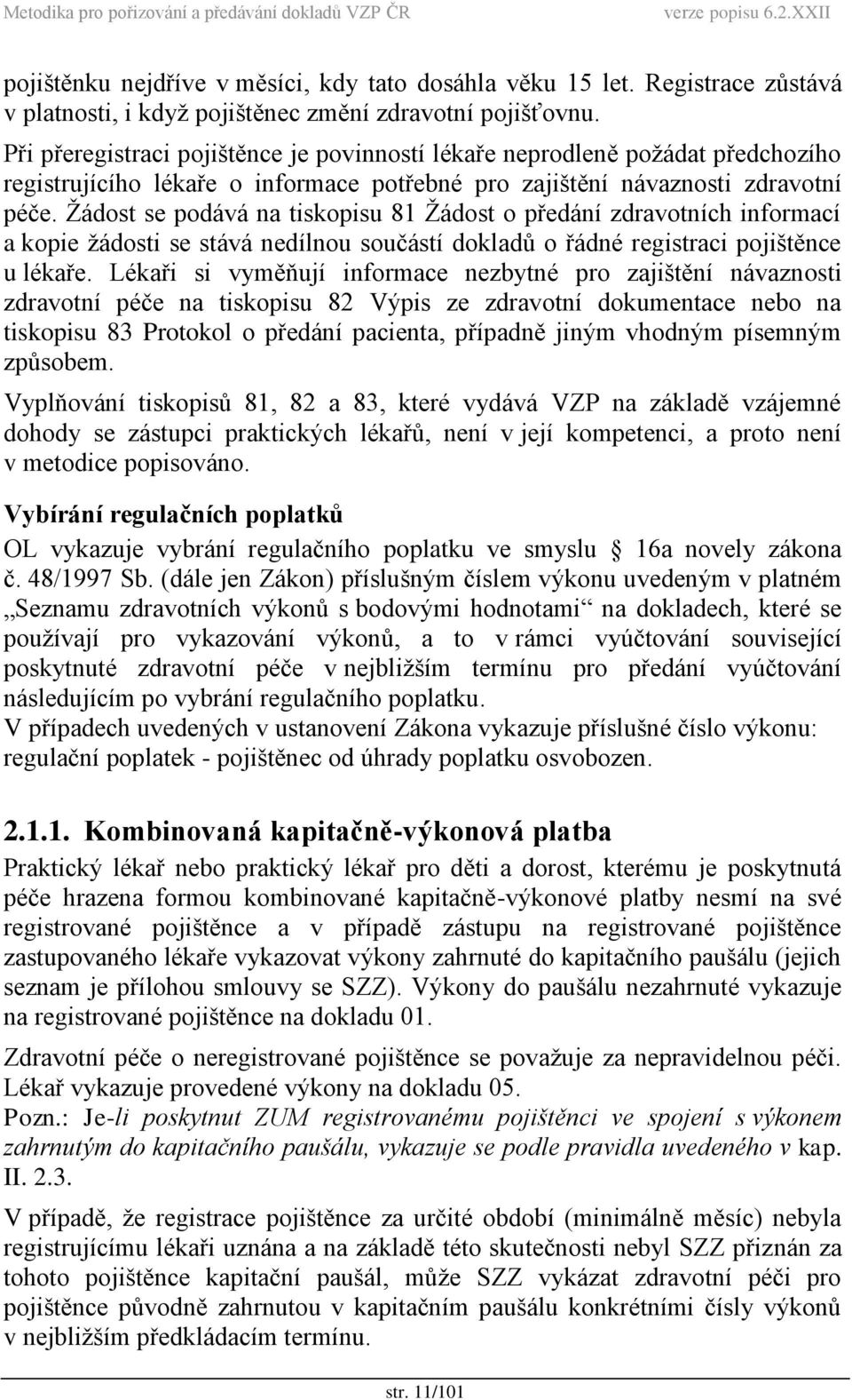 Žádost se podává na tiskopisu 81 Žádost o předání zdravotních informací a kopie žádosti se stává nedílnou součástí dokladů o řádné registraci pojištěnce u lékaře.