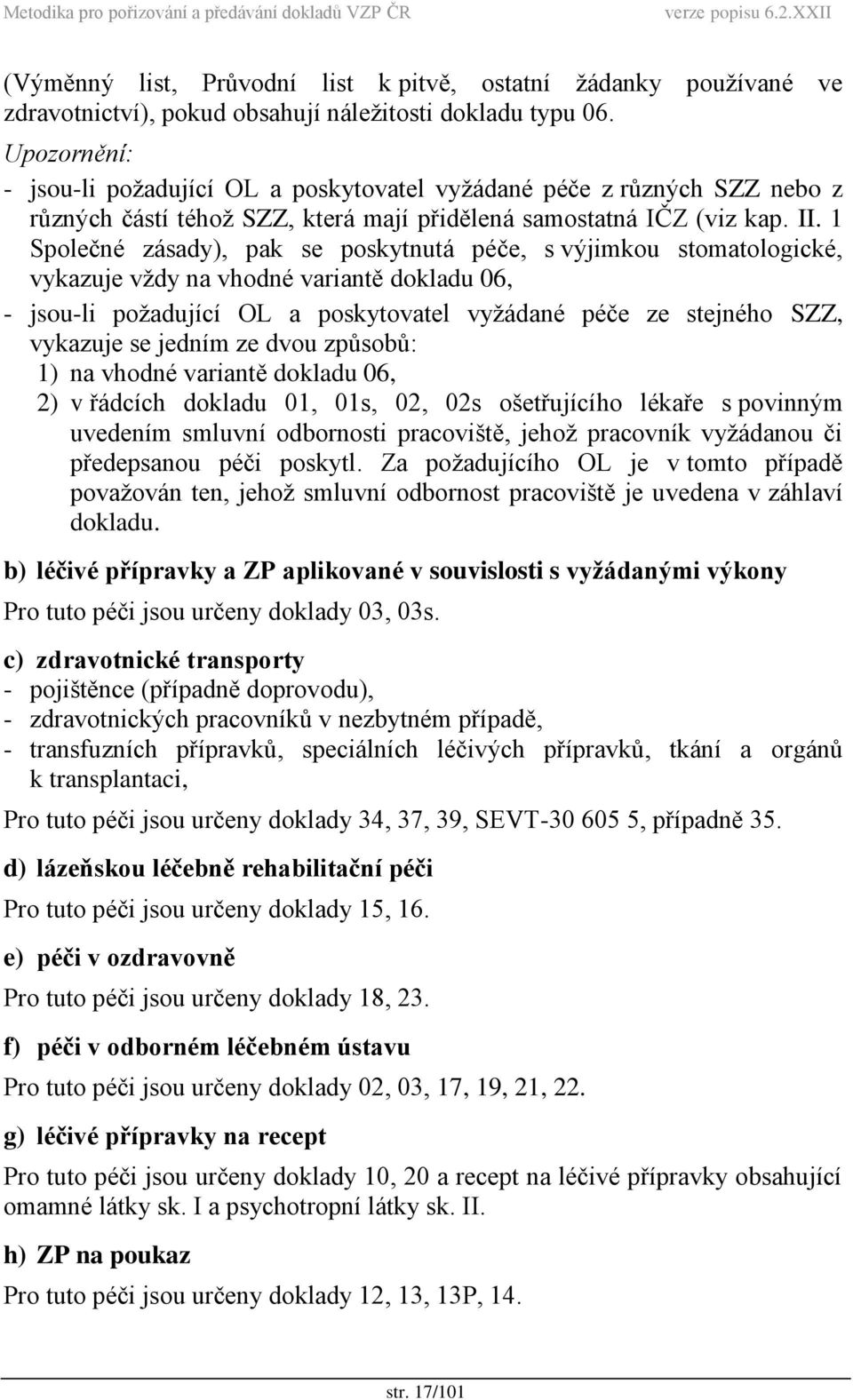 1 Společné zásady), pak se poskytnutá péče, s výjimkou stomatologické, vykazuje vždy na vhodné variantě dokladu 06, - jsou-li požadující OL a poskytovatel vyžádané péče ze stejného SZZ, vykazuje se