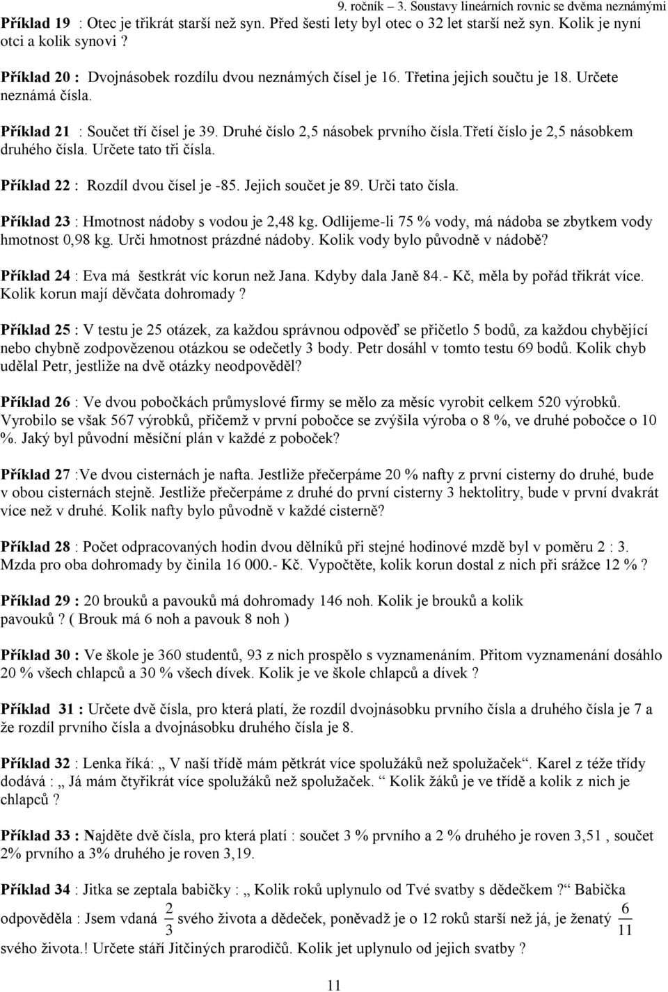 Příklad : Rozdíl dvou čísel je -85. Jejich součet je 89. Urči tato čísla. Příklad : Hmotnost nádoby s vodou je,48 kg. Odlijeme-li 75 % vody, má nádoba se zbytkem vody hmotnost 0,98 kg.