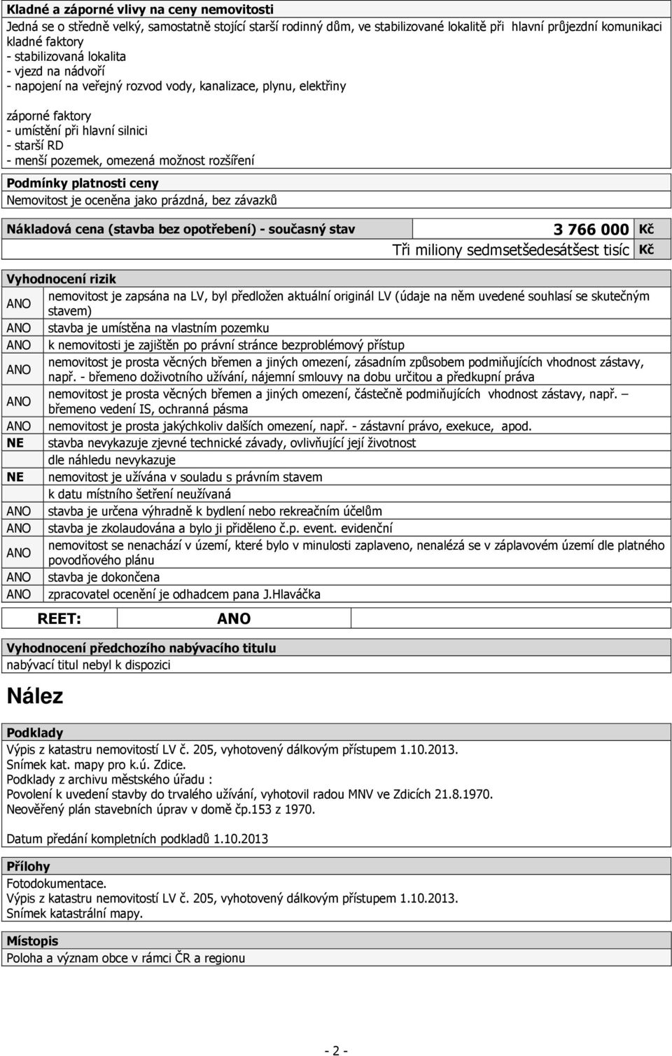Podmínky platnosti ceny Nemovitost je oceněna jako prázdná, bez závazků Nákladová cena (stavba bez opotřebení) - současný stav 3 766 000 Kč Tři miliony sedmsetšedesátšest tisíc Kč Vyhodnocení rizik