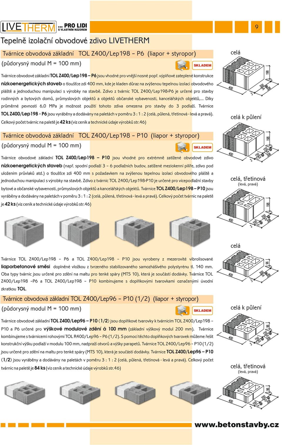 výplňové zateplené konstrukce nízkoenergetických staveb o tloušťce zdi mm, kde je kladen důraz na zvýšenou tepelnou izolaci obvodového pláště a jednoduchou manipulaci s výrobky na stavbě.