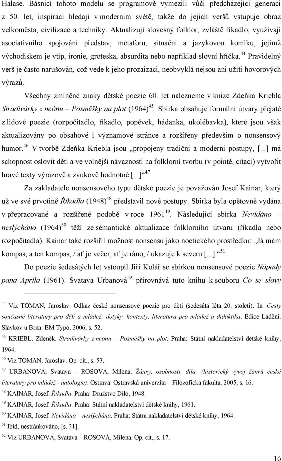 například slovní hříčka. 44 Pravidelný verš je často narušován, coţ vede k jeho prozaizaci, neobvyklá nejsou ani uţití hovorových výrazů. Všechny zmíněné znaky dětské poezie 60.